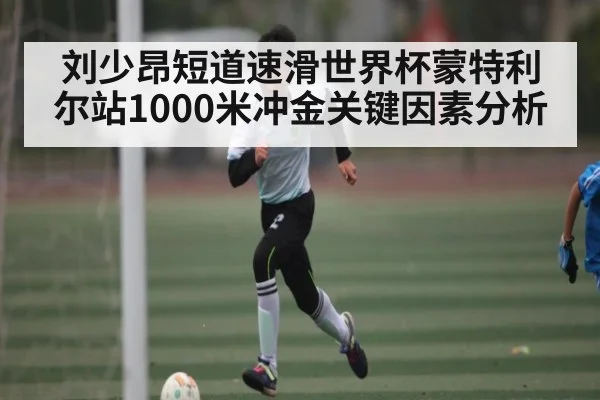 刘少昂短道速滑世界杯蒙特利尔站1000米冲金关键因素分析