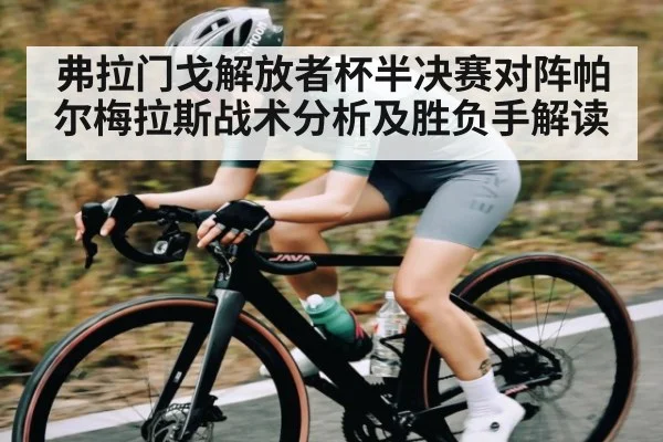 弗拉门戈解放者杯半决赛对阵帕尔梅拉斯战术分析及胜负手解读