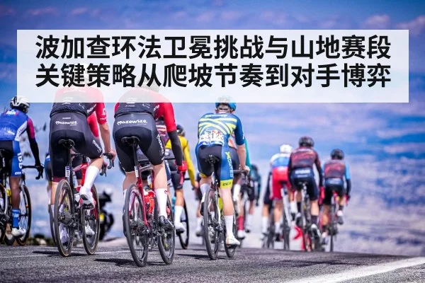 波加查环法卫冕挑战与山地赛段关键策略从爬坡节奏到对手博弈